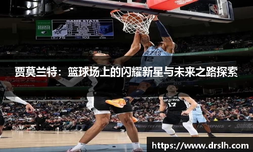 贾莫兰特：篮球场上的闪耀新星与未来之路探索