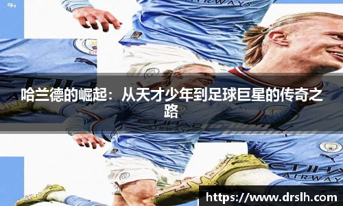 哈兰德的崛起：从天才少年到足球巨星的传奇之路