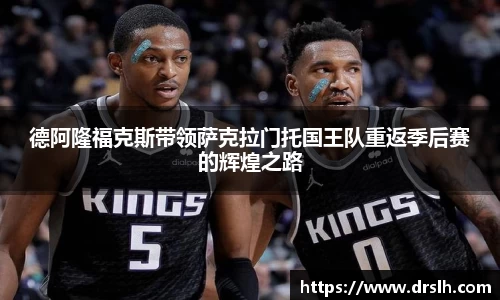 德阿隆福克斯带领萨克拉门托国王队重返季后赛的辉煌之路