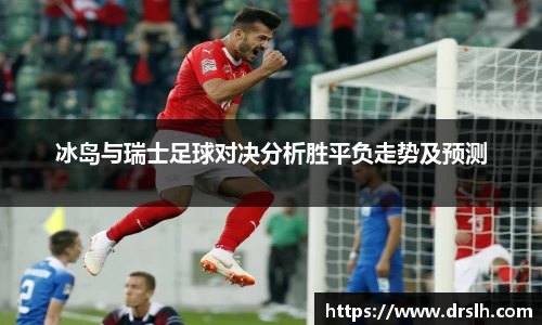 冰岛与瑞士足球对决分析胜平负走势及预测