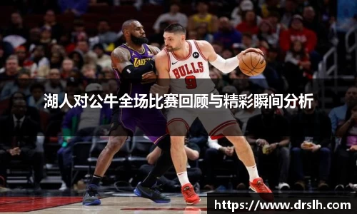 湖人对公牛全场比赛回顾与精彩瞬间分析