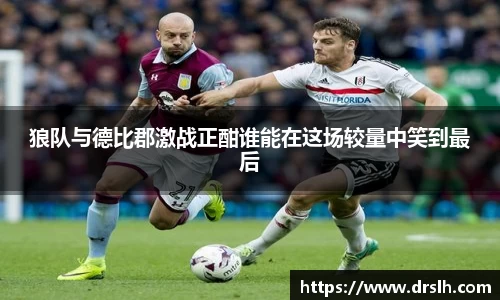 狼队与德比郡激战正酣谁能在这场较量中笑到最后