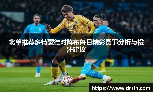 北单推荐多特蒙德对阵布鲁日精彩赛事分析与投注建议