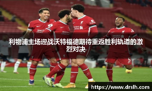 利物浦主场迎战沃特福德期待重返胜利轨道的激烈对决