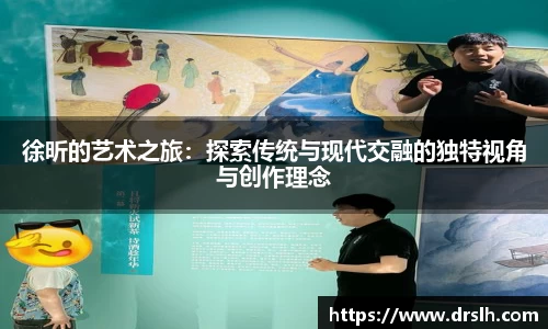 徐昕的艺术之旅：探索传统与现代交融的独特视角与创作理念